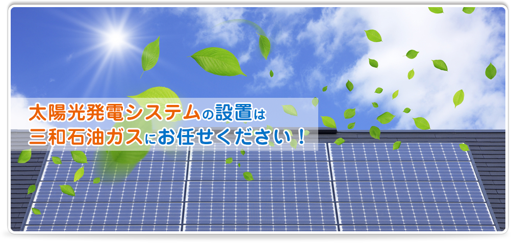 太陽光発電システムの設置は三和石油ガスにお任せください！